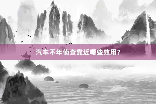 汽车不年侦查靠近哪些效用？