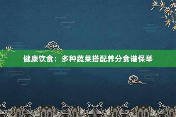 健康饮食：多种蔬菜搭配养分食谱保举
