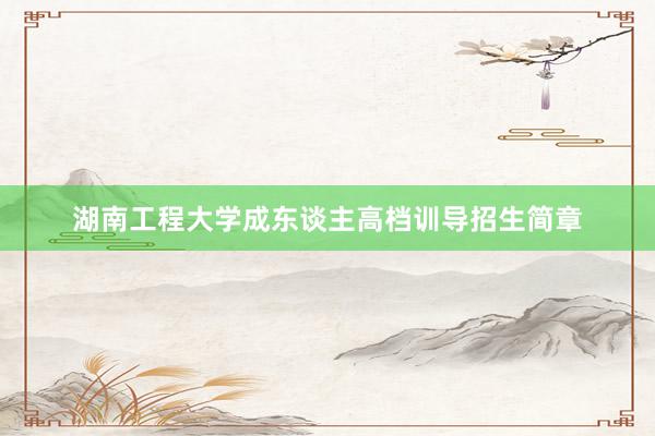 湖南工程大学成东谈主高档训导招生简章