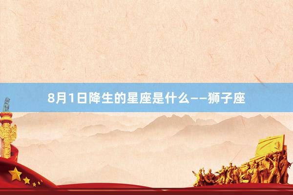 8月1日降生的星座是什么——狮子座