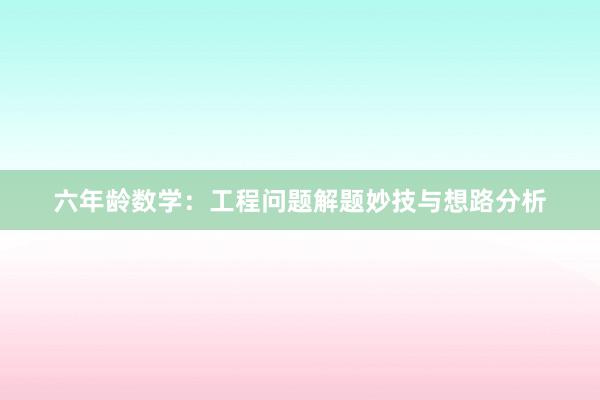 六年龄数学：工程问题解题妙技与想路分析