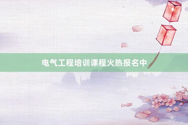 电气工程培训课程火热报名中