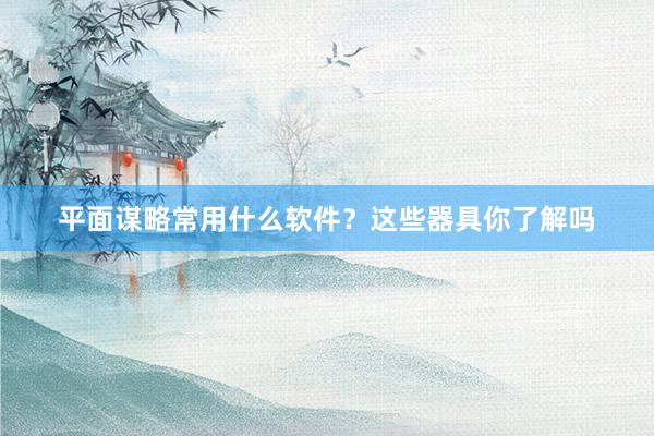 平面谋略常用什么软件？这些器具你了解吗