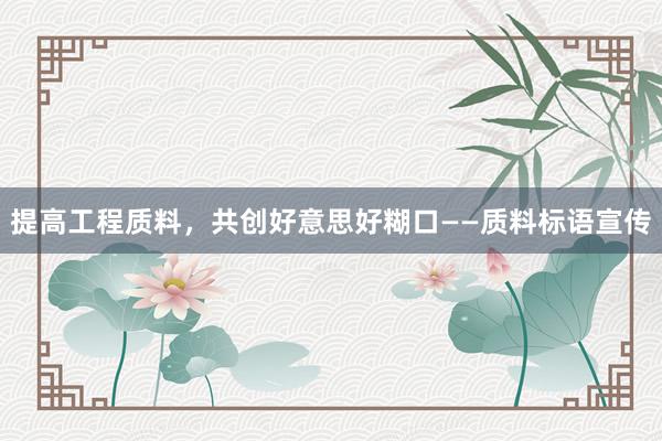 提高工程质料，共创好意思好糊口——质料标语宣传