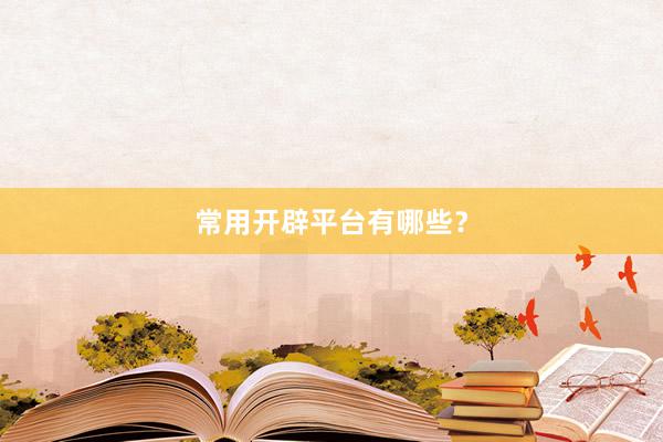 常用开辟平台有哪些？