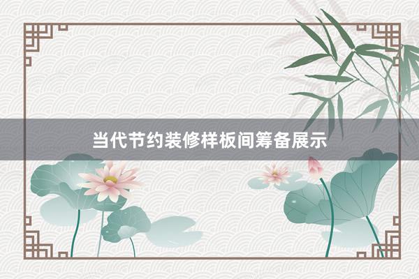 当代节约装修样板间筹备展示