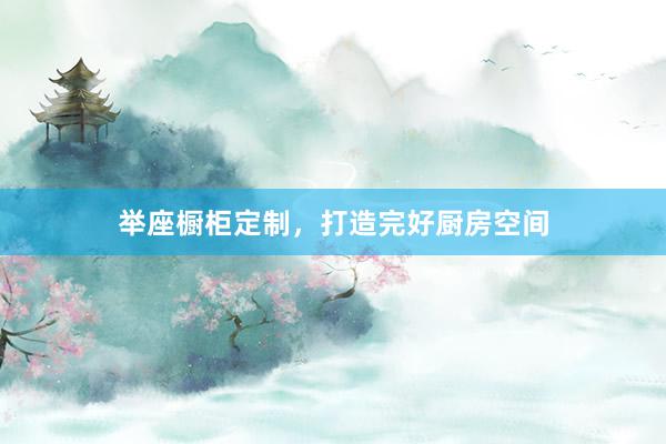 举座橱柜定制，打造完好厨房空间