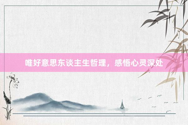 唯好意思东谈主生哲理，感悟心灵深处